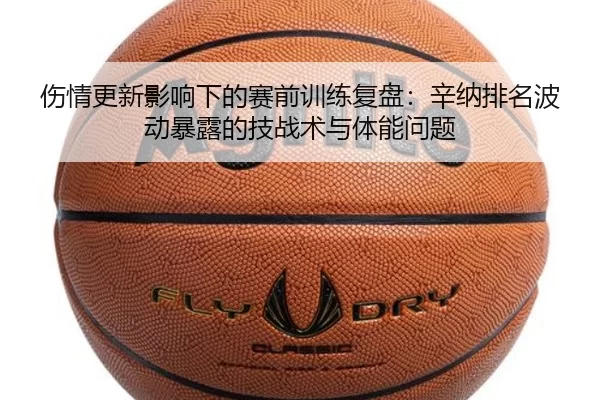 伤情更新影响下的赛前训练复盘：辛纳排名波动暴露的技战术与体能问题